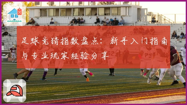 足球竞猜指数盘点:新手入门指南与专业玩家经验分享