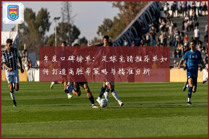 年度口碑榜单:足球竞猜推荐单如何打造高胜率策略与精准分析