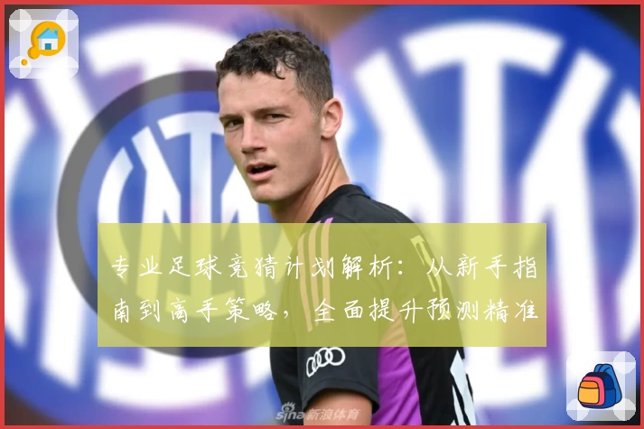 专业足球竞猜计划解析：从新手指南到高手策略，全面提升预测精准度