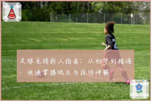 足球竞猜新人指南:从初学到精通,快速掌握玩法与技巧详解