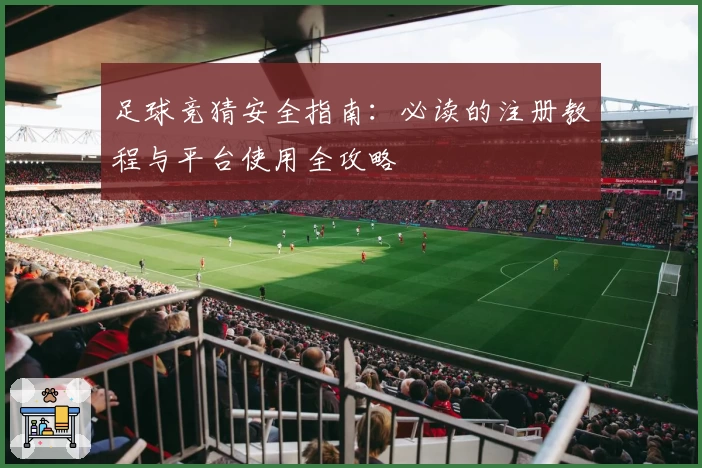 足球竞猜安全指南：必读的注册教程与平台使用全攻略